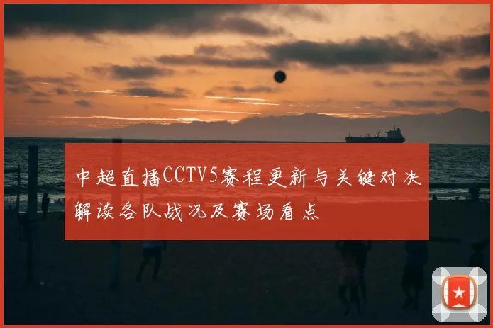 中超直播CCTV5赛程更新与关键对决解读各队战况及赛场看点