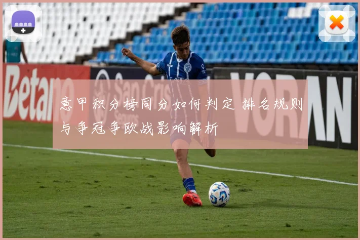 意甲积分榜同分如何判定 排名规则与争冠争欧战影响解析