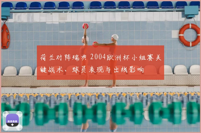 荷兰对阵瑞典 2004欧洲杯小组赛关键战术、球员表现与出线影响