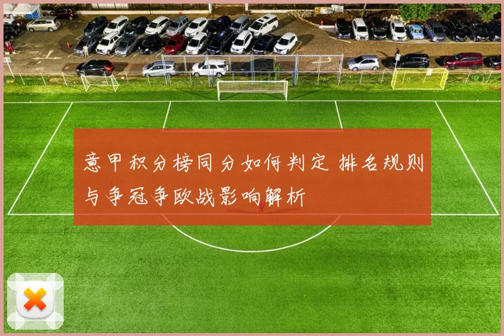 意甲积分榜同分如何判定 排名规则与争冠争欧战影响解析