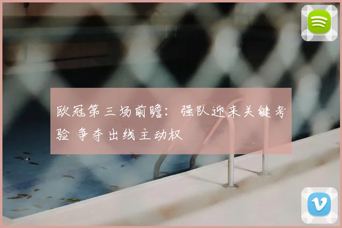 欧冠第三场前瞻：强队迎来关键考验 争夺出线主动权