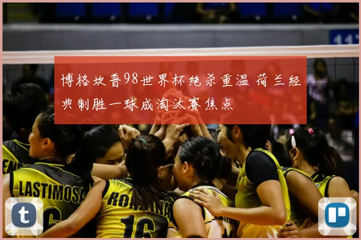 博格坎普98世界杯绝杀重温 荷兰经典制胜一球成淘汰赛焦点