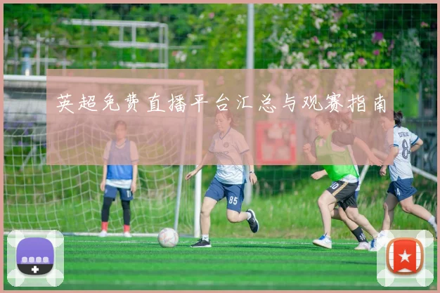 英超免费直播平台汇总与观赛指南