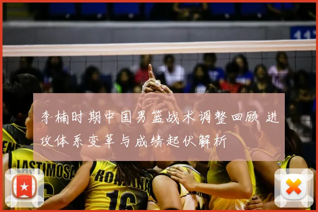 李楠时期中国男篮战术调整回顾 进攻体系变革与成绩起伏解析