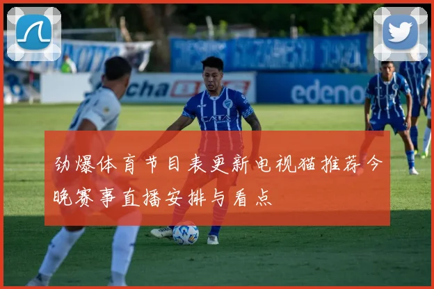 劲爆体育节目表更新电视猫推荐今晚赛事直播安排与看点