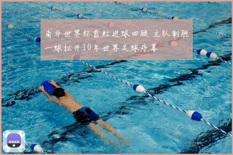 南非世界杯首粒进球回顾 主队制胜一球拉开10年世界足球序幕