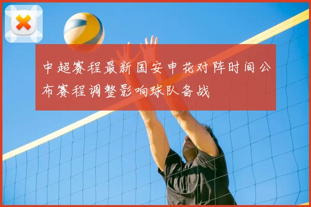 中超赛程最新国安申花对阵时间公布赛程调整影响球队备战