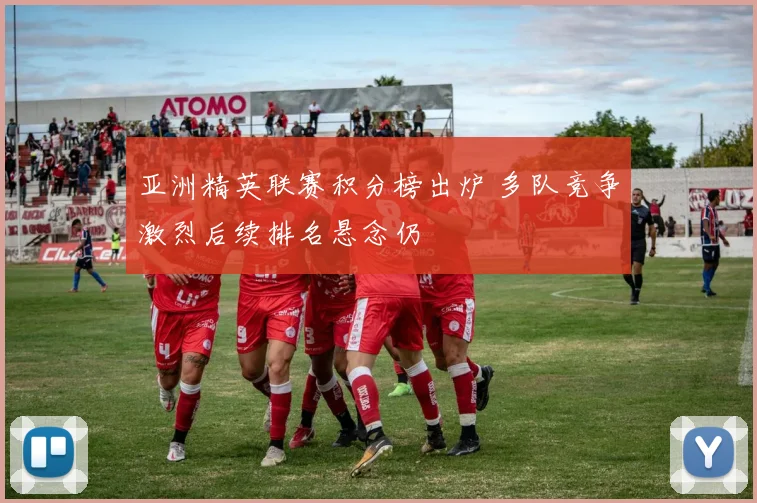 亚洲精英联赛积分榜出炉 多队竞争激烈后续排名悬念仍