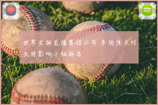 世界女排直播赛程公布 多场焦点对决将影响小组排名