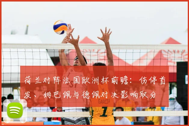 荷兰对阵法国欧洲杯前瞻：伤停首发、姆巴佩与德佩对决影响取分