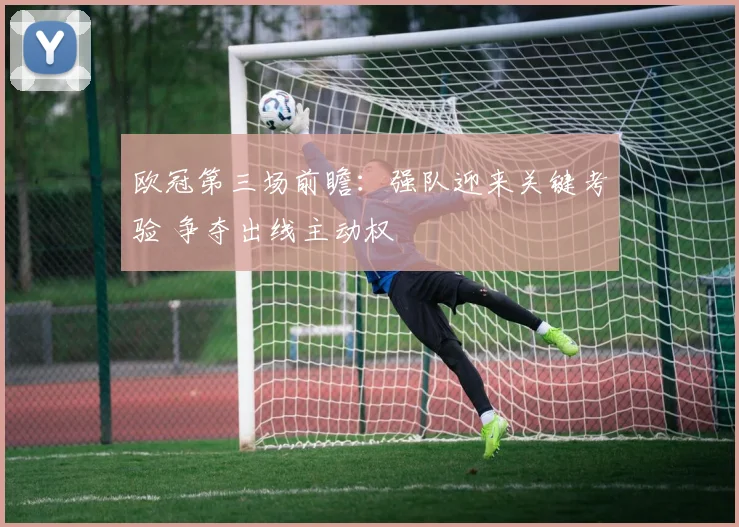 欧冠第三场前瞻：强队迎来关键考验 争夺出线主动权