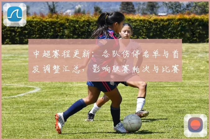 中超赛程更新：各队伤停名单与首发调整汇总，影响联赛轮次与比赛看点