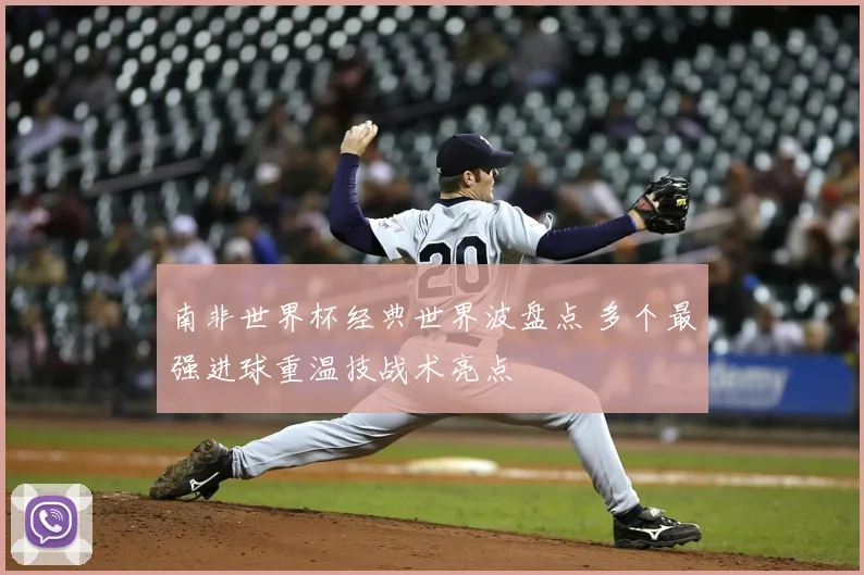 南非世界杯经典世界波盘点 多个最强进球重温技战术亮点