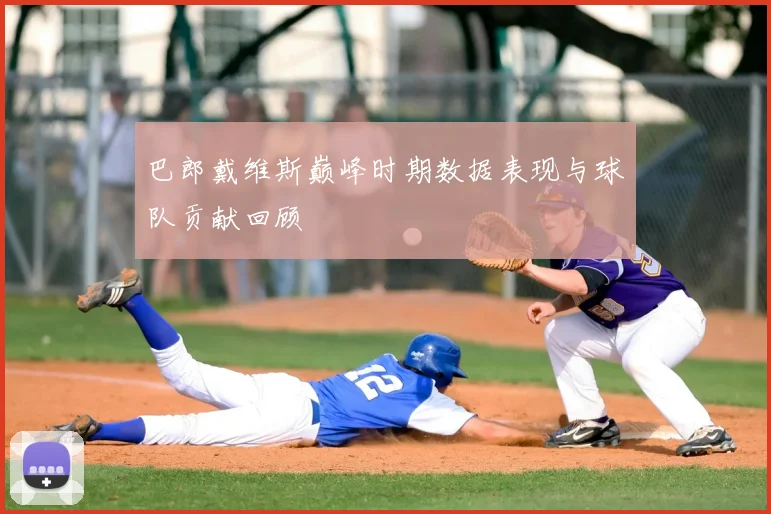 巴郎戴维斯巅峰时期数据表现与球队贡献回顾