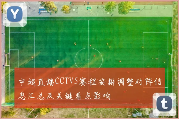 中超直播CCTV5赛程安排调整对阵信息汇总及关键看点影响