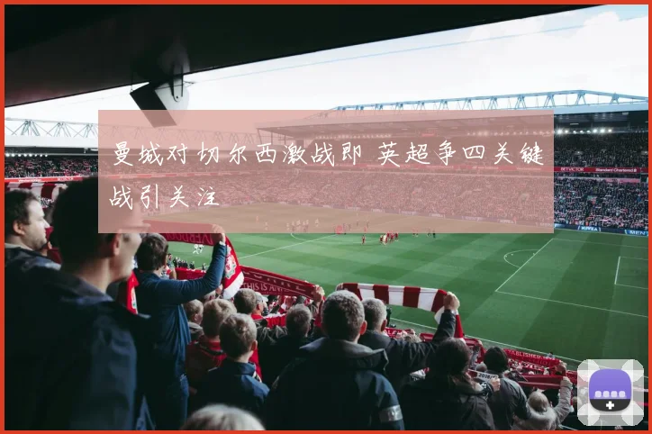 曼城对切尔西激战即 英超争四关键战引关注