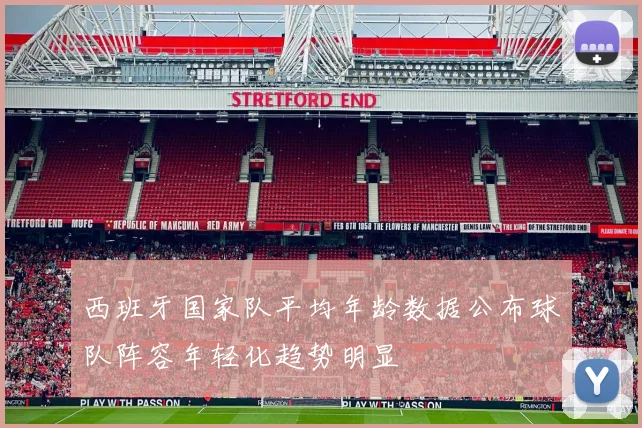 西班牙国家队平均年龄数据公布球队阵容年轻化趋势明显