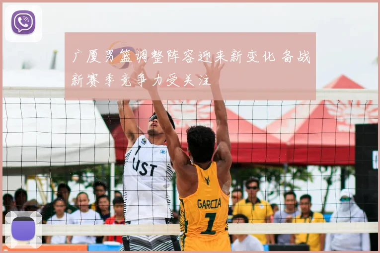 广厦男篮调整阵容迎来新变化 备战新赛季竞争力受关注