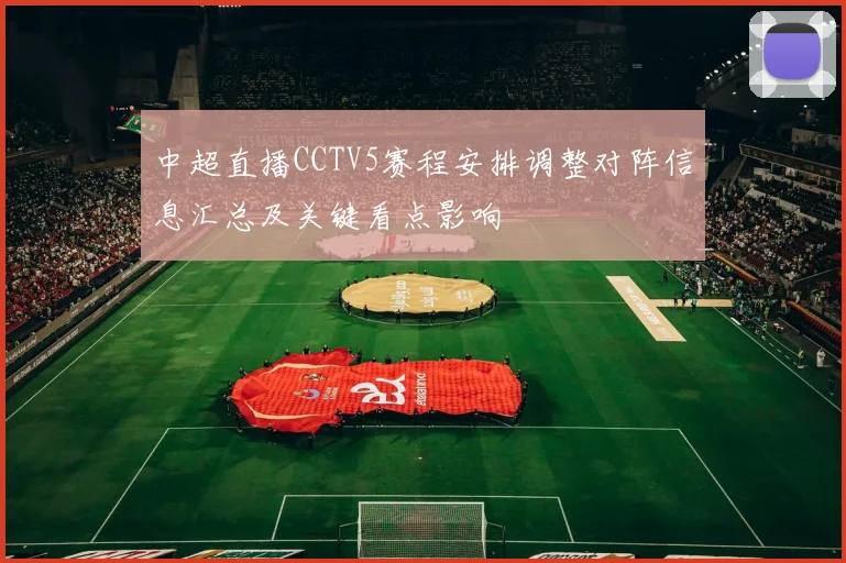 中超直播CCTV5赛程安排调整对阵信息汇总及关键看点影响