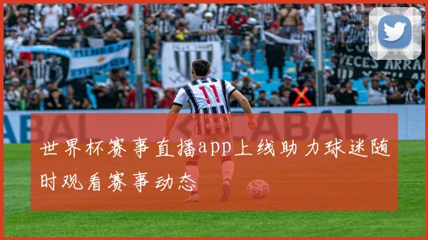 世界杯赛事直播app上线助力球迷随时观看赛事动态