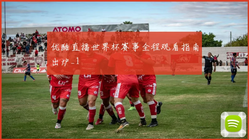 优酷直播世界杯赛事全程观看指南出炉_1