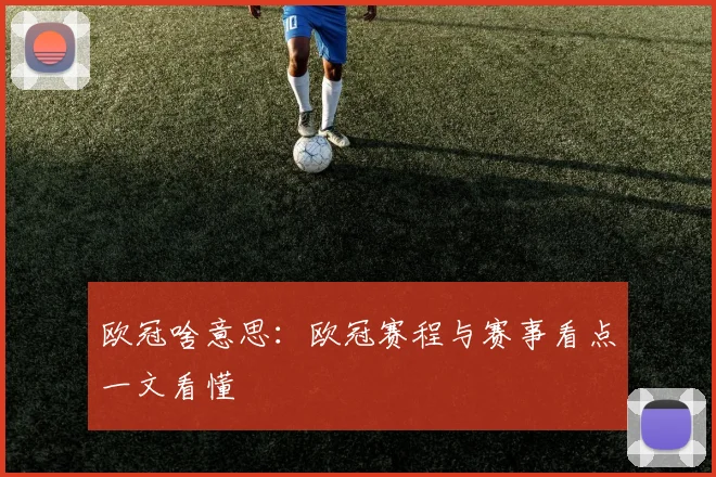 欧冠啥意思:欧冠赛程与赛事看点一文看懂