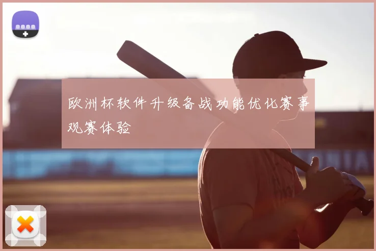 欧洲杯软件升级备战功能优化赛事观赛体验